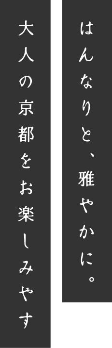 はんなりと、雅やかに。大人の京都をお楽しみやす